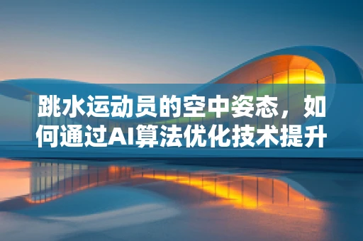 跳水运动员的空中姿态，如何通过AI算法优化技术提升表现？