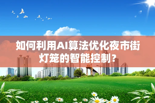 如何利用AI算法优化夜市街灯笼的智能控制？