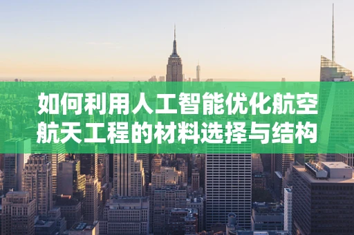 如何利用人工智能优化航空航天工程的材料选择与结构设计？
