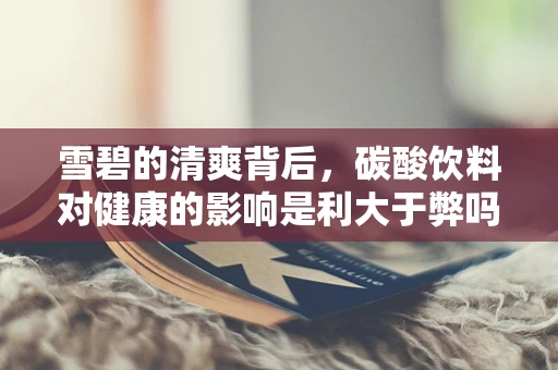 雪碧的清爽背后，碳酸饮料对健康的影响是利大于弊吗？