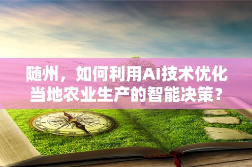 随州，如何利用AI技术优化当地农业生产的智能决策？