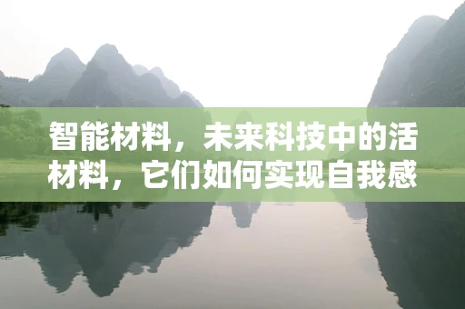 智能材料，未来科技中的活材料，它们如何实现自我感知与响应？