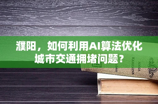 濮阳，如何利用AI算法优化城市交通拥堵问题？