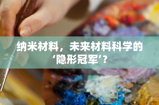 纳米材料，未来材料科学的‘隐形冠军’？