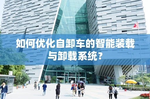如何优化自卸车的智能装载与卸载系统？