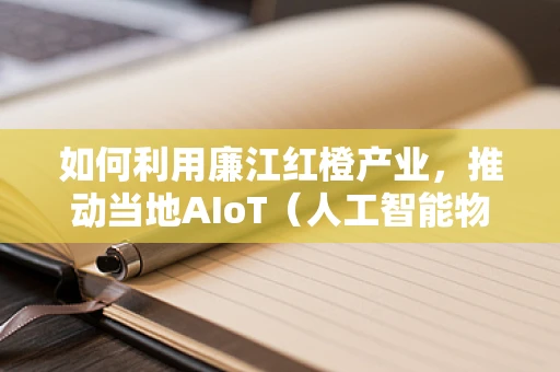如何利用廉江红橙产业，推动当地AIoT（人工智能物联网）的智慧农业发展？