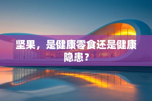 坚果，是健康零食还是健康隐患？