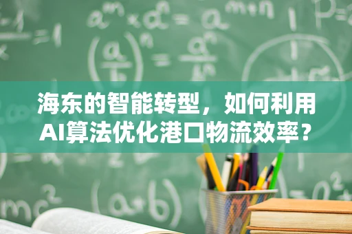 海东的智能转型，如何利用AI算法优化港口物流效率？