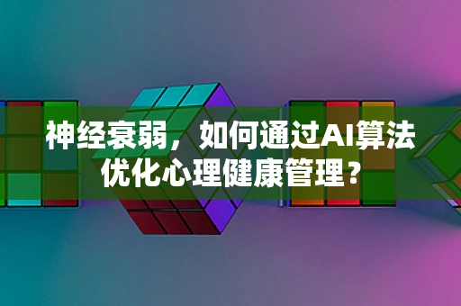 神经衰弱，如何通过AI算法优化心理健康管理？
