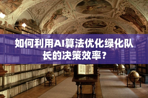 如何利用AI算法优化绿化队长的决策效率？