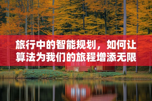 旅行中的智能规划，如何让算法为我们的旅程增添无限可能？