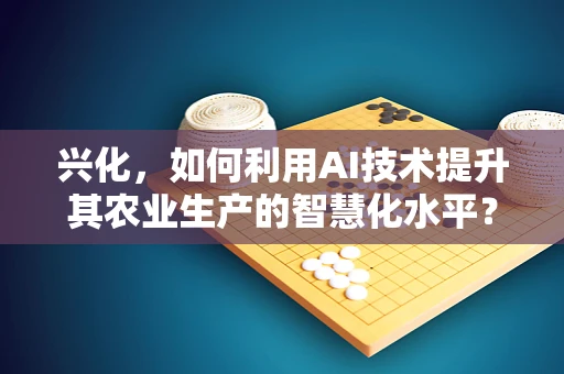 兴化，如何利用AI技术提升其农业生产的智慧化水平？