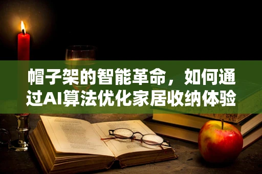 帽子架的智能革命，如何通过AI算法优化家居收纳体验？