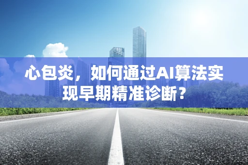 心包炎，如何通过AI算法实现早期精准诊断？