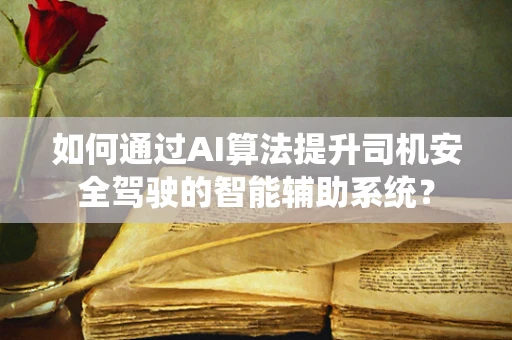 如何通过AI算法提升司机安全驾驶的智能辅助系统？