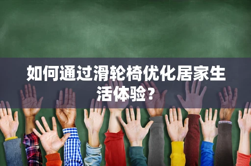 如何通过滑轮椅优化居家生活体验？