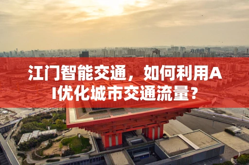 江门智能交通，如何利用AI优化城市交通流量？