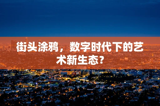 街头涂鸦，数字时代下的艺术新生态？