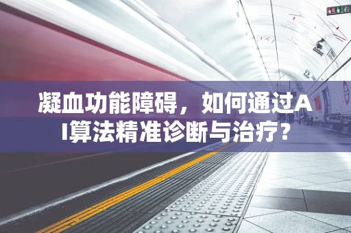 凝血功能障碍，如何通过AI算法精准诊断与治疗？