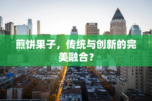 煎饼果子，传统与创新的完美融合？