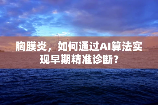 胸膜炎，如何通过AI算法实现早期精准诊断？