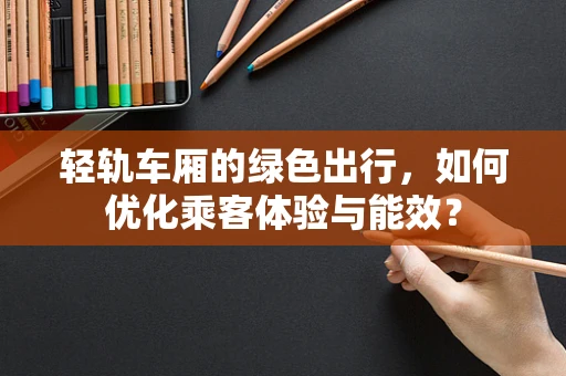轻轨车厢的绿色出行，如何优化乘客体验与能效？