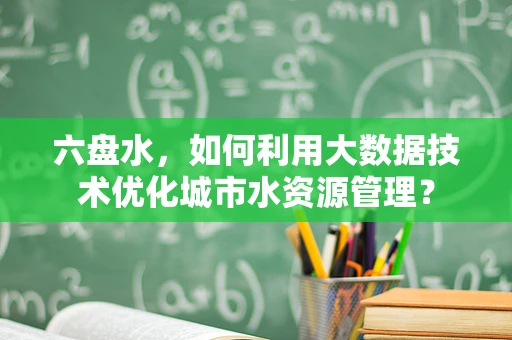 六盘水，如何利用大数据技术优化城市水资源管理？