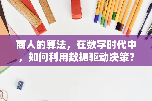商人的算法，在数字时代中，如何利用数据驱动决策？
