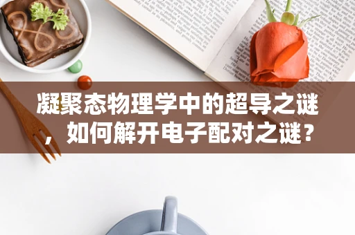 凝聚态物理学中的超导之谜，如何解开电子配对之谜？