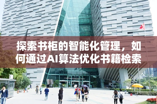 探索书柜的智能化管理，如何通过AI算法优化书籍检索与存储？