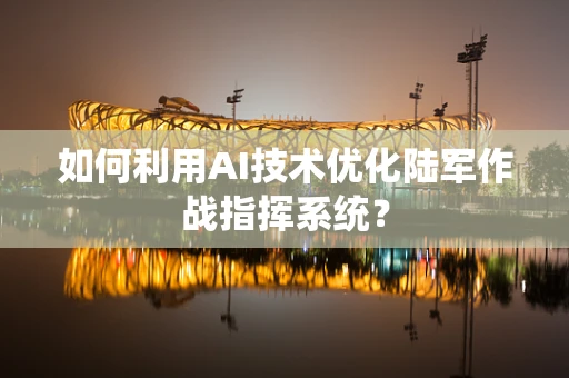 如何利用AI技术优化陆军作战指挥系统？