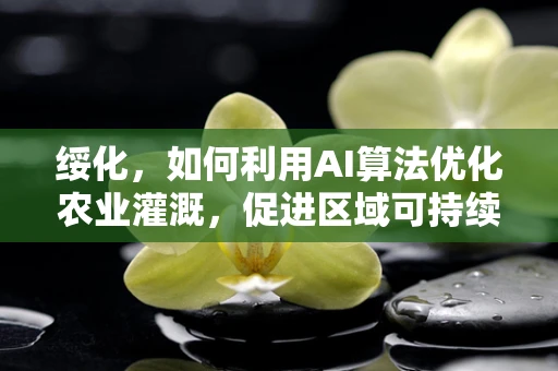 绥化，如何利用AI算法优化农业灌溉，促进区域可持续发展？