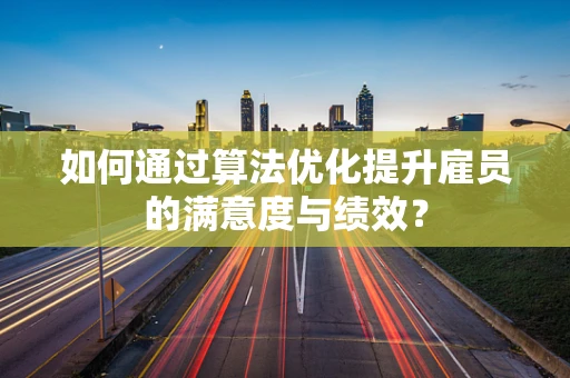 如何通过算法优化提升雇员的满意度与绩效？