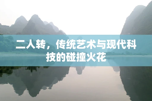 二人转，传统艺术与现代科技的碰撞火花