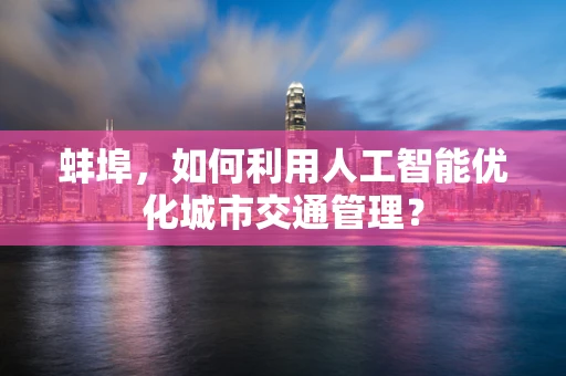 蚌埠，如何利用人工智能优化城市交通管理？