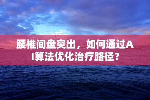 腰椎间盘突出，如何通过AI算法优化治疗路径？