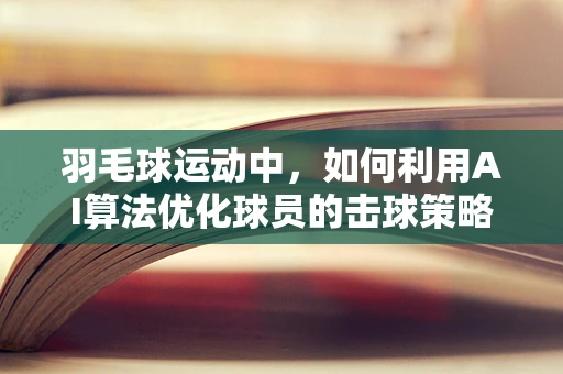 羽毛球运动中，如何利用AI算法优化球员的击球策略？