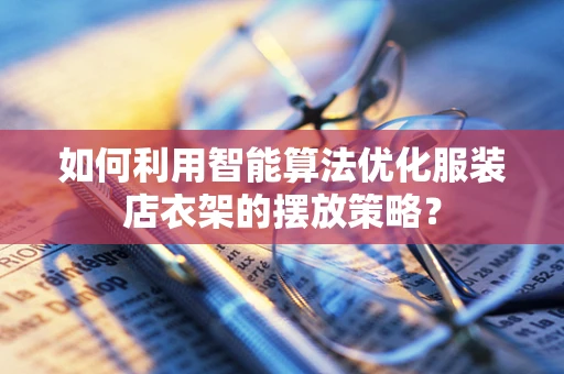 如何利用智能算法优化服装店衣架的摆放策略？