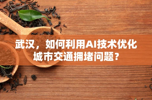 武汉，如何利用AI技术优化城市交通拥堵问题？