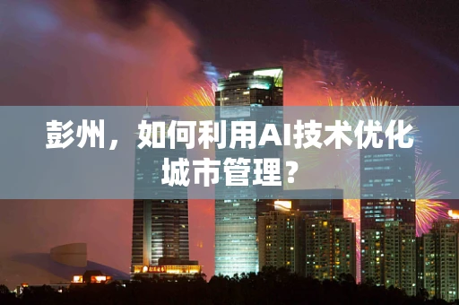 彭州，如何利用AI技术优化城市管理？