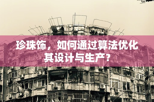 珍珠饰，如何通过算法优化其设计与生产？