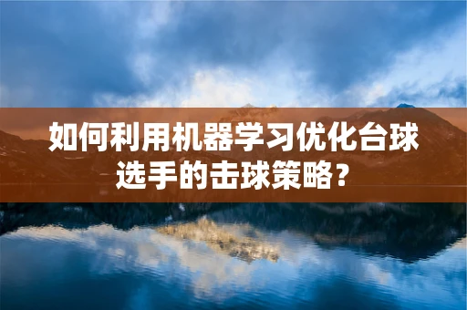 如何利用机器学习优化台球选手的击球策略？
