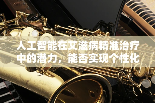 人工智能在艾滋病精准治疗中的潜力，能否实现个性化疗法的突破？