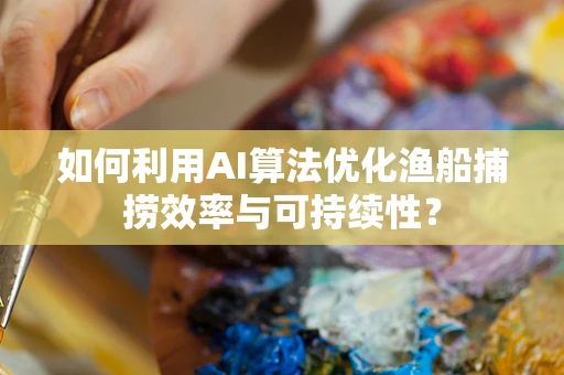 如何利用AI算法优化渔船捕捞效率与可持续性？