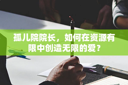 孤儿院院长，如何在资源有限中创造无限的爱？