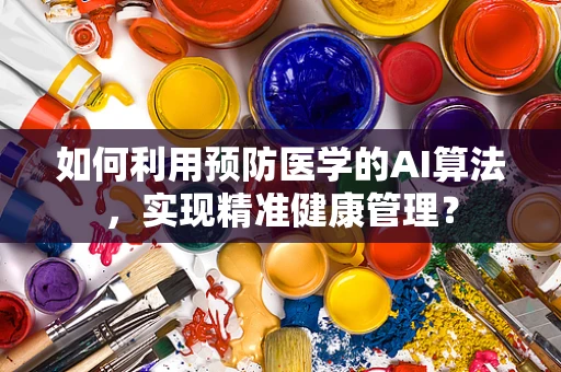 如何利用预防医学的AI算法，实现精准健康管理？