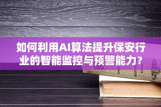 如何利用AI算法提升保安行业的智能监控与预警能力？