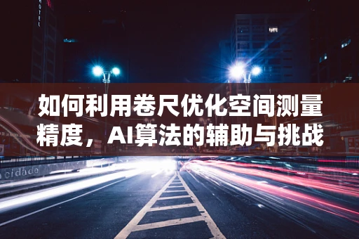如何利用卷尺优化空间测量精度，AI算法的辅助与挑战