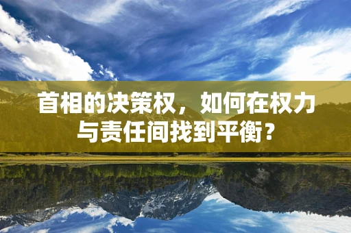 首相的决策权，如何在权力与责任间找到平衡？