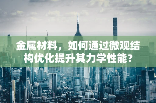 金属材料，如何通过微观结构优化提升其力学性能？